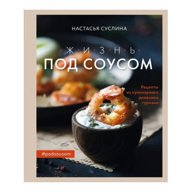 Жизнь под соусом. Рецепты из кулинарного дневника гурмана.