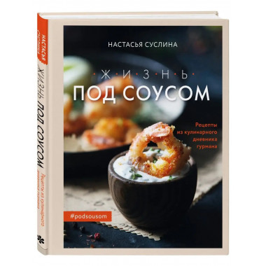 Жизнь под соусом. Рецепты из кулинарного дневника гурмана.