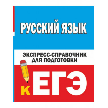 Русский язык. Экспресс-справочник для подготовки к ЕГЭ.