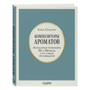 Композиторы ароматов. Легендарные парфюмеры ХХ и XXI веков и