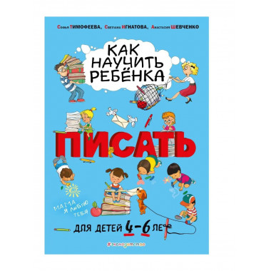 Как научить ребёнка писать: для детей от 4 до 6 лет.