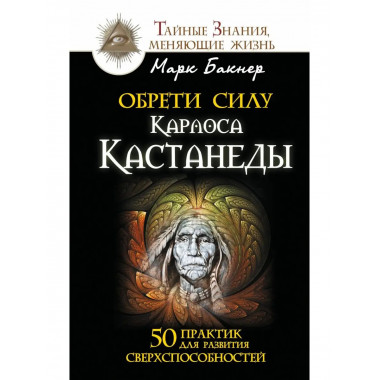 Обрети силу Карлоса Кастанеды. 50 практик для развития сверх