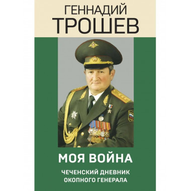 Моя война. Чеченский дневник окопного генерала.