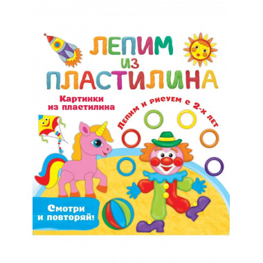 Картинки из пластилина. Лепим и рисуем с 2 - х лет.