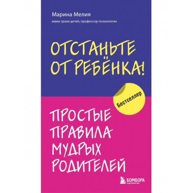 Отстаньте от ребенка! Простые правила мудрых родителей.