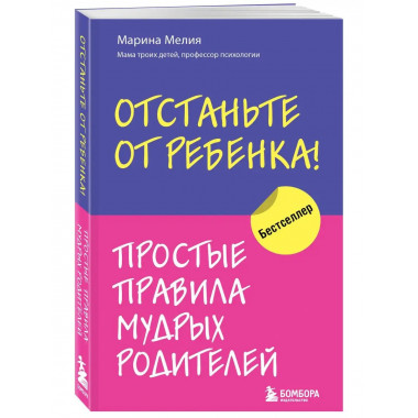 Отстаньте от ребенка! Простые правила мудрых родителей.