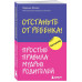 Отстаньте от ребенка! Простые правила мудрых родителей.