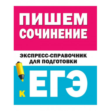 Пишем сочинения на ЕГЭ. Экспресс-справочник.