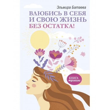 Влюбись в себя и свою жизнь без остатка!.