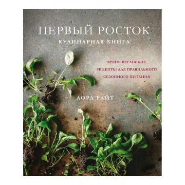 Первый росток. Яркие веганские рецепты для правильного сезон