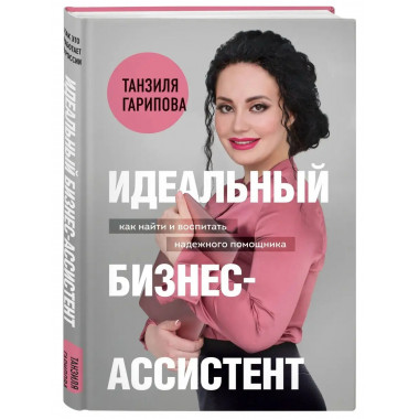 Идеальный бизнес-ассистент. Как найти и воспитать надежного