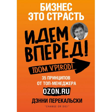 Бизнес - это страсть. Идем вперед! 35 принципов от топ-менед