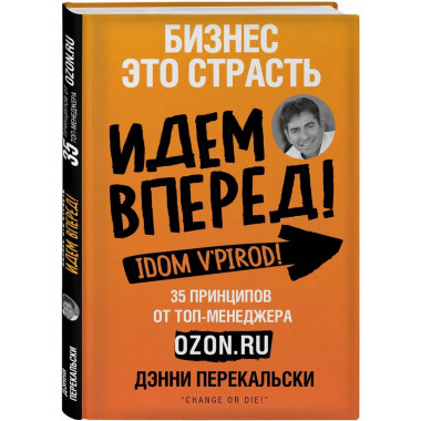 Бизнес - это страсть. Идем вперед! 35 принципов от топ-менед