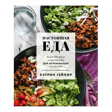 Настоящая еда. Более 100 ярких и вкусных идей для вегетариан
