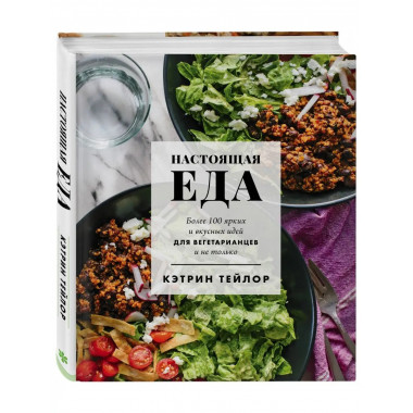 Настоящая еда. Более 100 ярких и вкусных идей для вегетариан