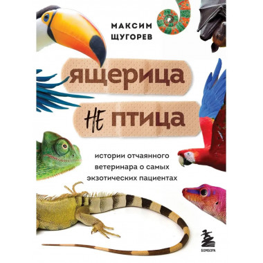 Ящерица не птица. Истории отчаянного ветеринара о самых экзо