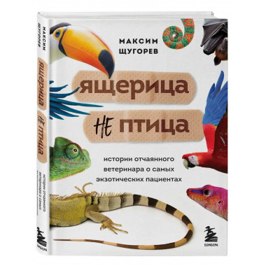 Ящерица не птица. Истории отчаянного ветеринара о самых экзо