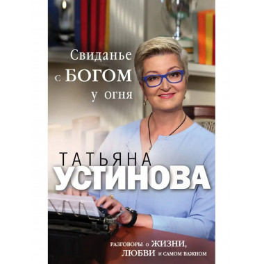 Свидание с Богом у огня: Разговоры о жизни, любви и самом ва