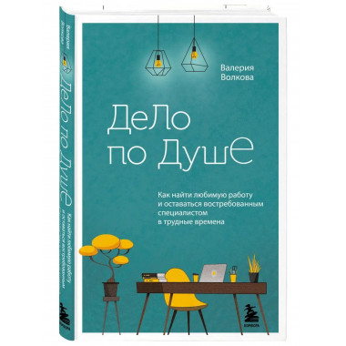 Дело по душе. Как найти любимую работу и оставаться востребо