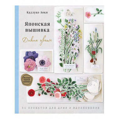 Японская вышивка. Дикие цветы. 80 проектов для души и вдохно