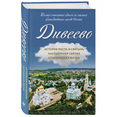 Дивеево. История места и святынь. Наставления святых. Соврем