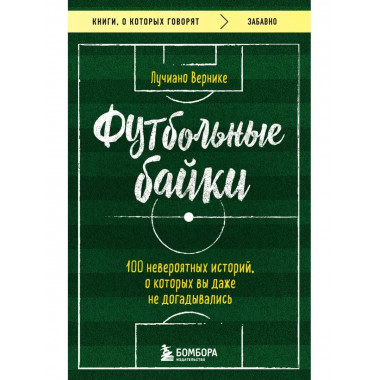 Футбольные байки: 100 невероятных историй, о которых вы даже