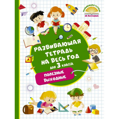 Развивающая тетрадь на весь год. Полезные выходные для 3 кла