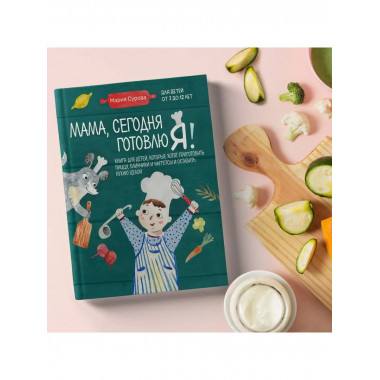 Мама, сегодня готовлю я! Книга для детей, которые хотят приг