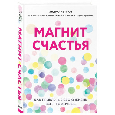 Магнит счастья. Как привлечь в свою жизнь все, что хочешь.