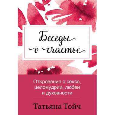 Беседы о счастье. Откровения о сексе, целомудрии, любви и ду
