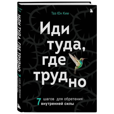 Иди туда, где трудно. 7 шагов для обретения внутренней силы.