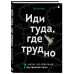 Иди туда, где трудно. 7 шагов для обретения внутренней силы.