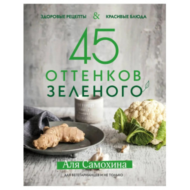 45 оттенков зеленого. Здоровые рецепты и красивые блюда. Для