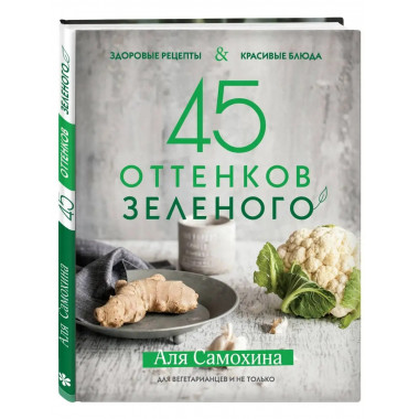 45 оттенков зеленого. Здоровые рецепты и красивые блюда. Для