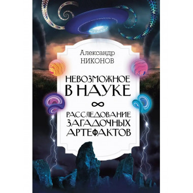 Невозможное в науке: расследование загадочных артефактов.