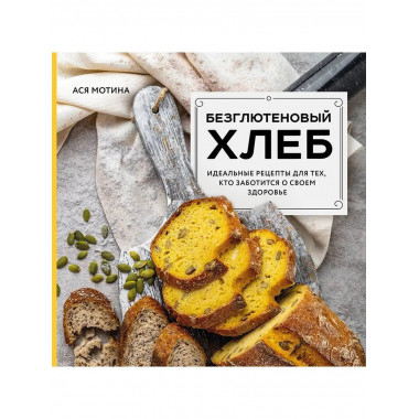 Безглютеновый хлеб. Идеальные рецепты для тех, кто заботится