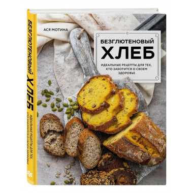 Безглютеновый хлеб. Идеальные рецепты для тех, кто заботится