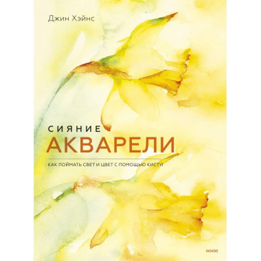 Сияние акварели. Как поймать свет и цвет с помощью кисти.