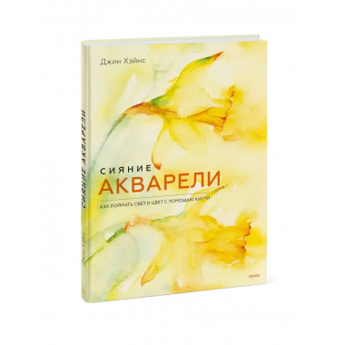 Сияние акварели. Как поймать свет и цвет с помощью кисти.