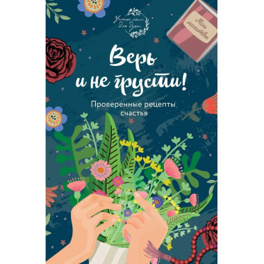 Верь и не грусти. Проверенные рецепты счастья.