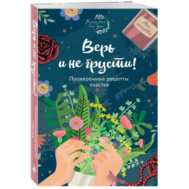 Верь и не грусти. Проверенные рецепты счастья.