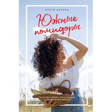 Южные помидоры. Рассказы о доме с синей дверью и черешневом