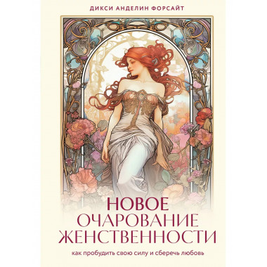 Новое очарование женственности. Как пробудить свою силу и сб