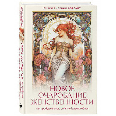 Новое очарование женственности. Как пробудить свою силу и сб