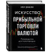 Искусство прибыльной торговли валютой. Руководство для начин