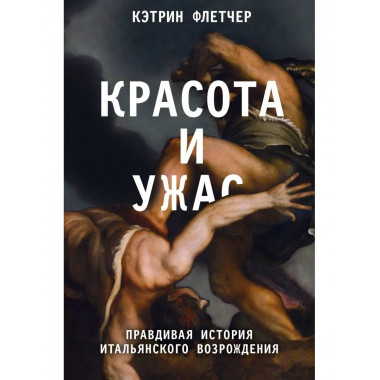 Красота и ужас. Правдивая история итальянского Возрождения.