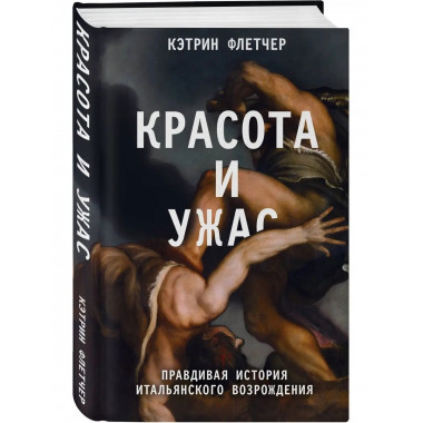 Красота и ужас. Правдивая история итальянского Возрождения.