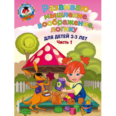 Развиваю мышление, воображение, логику: для детей 2-3 лет. Ч