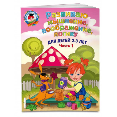 Развиваю мышление, воображение, логику: для детей 2-3 лет. Ч