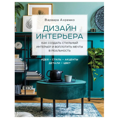 Дизайн интерьера. Как создать стильный интерьер и воплотить